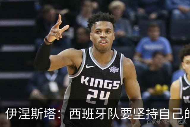 伊涅斯塔：西班牙队要坚持自己的风格 不能过分关注某个人