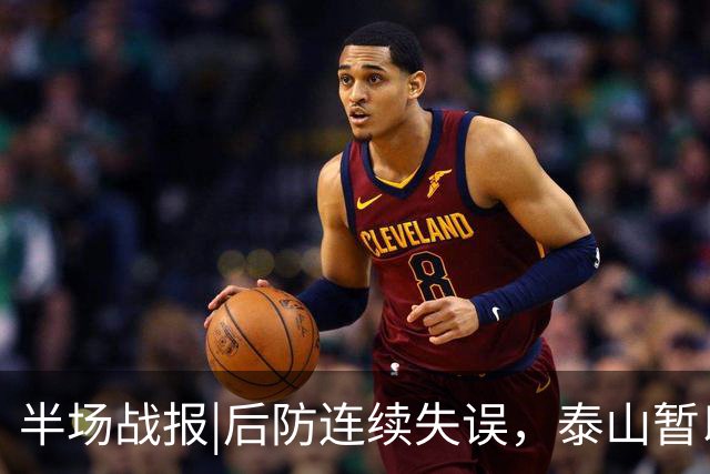 半场战报|后防连续失误，泰山暂以1：2落后于大连队