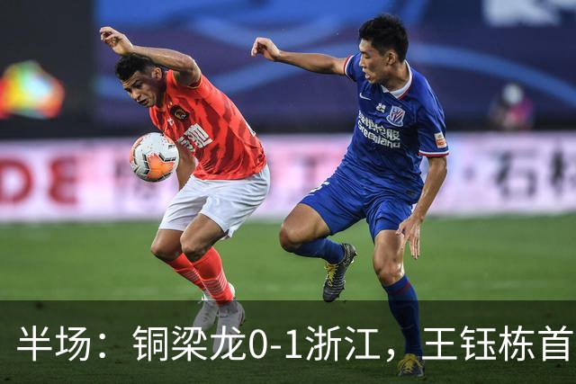 半场：铜梁龙0-1浙江，王钰栋首开记录