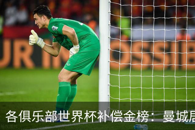 各俱乐部世界杯补偿金榜：曼城居首，巴黎第二，阿森纳第三