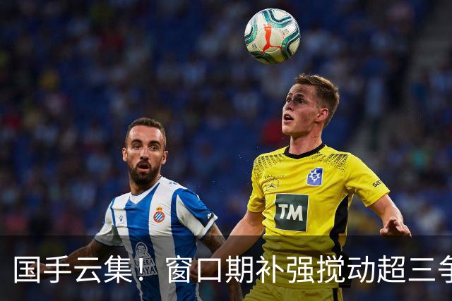 国手云集！窗口期补强搅动超三争冠格局