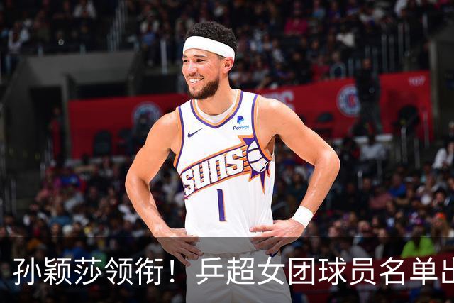 孙颖莎领衔！乒超女团球员名单出炉，王曼昱闭关修炼放弃参赛