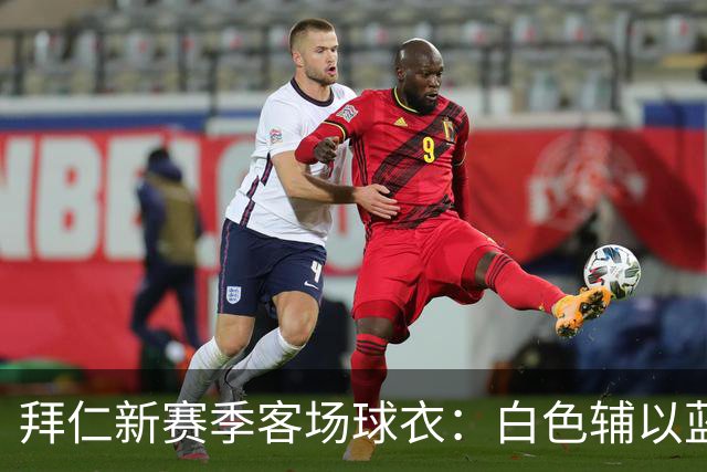 拜仁新赛季客场球衣：白色辅以蓝与红色，被誉为近年最佳复古战袍