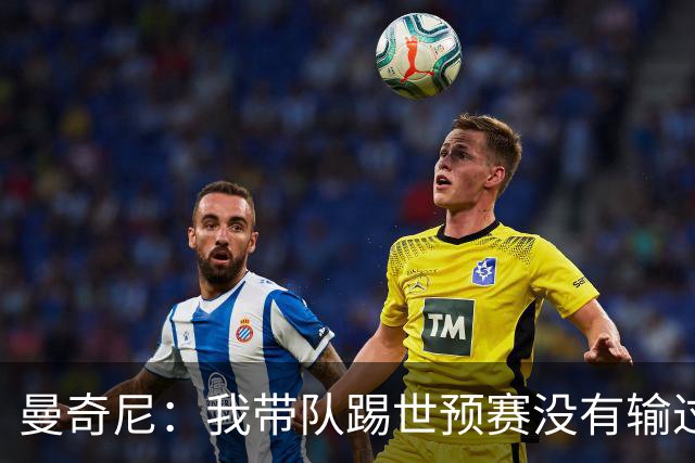 曼奇尼：我带队踢世预赛没有输过一场球，只是罚丢了两个点球