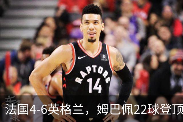 法国4-6英格兰，姆巴佩22球登顶，他却说宁愿不要这纪录4比6