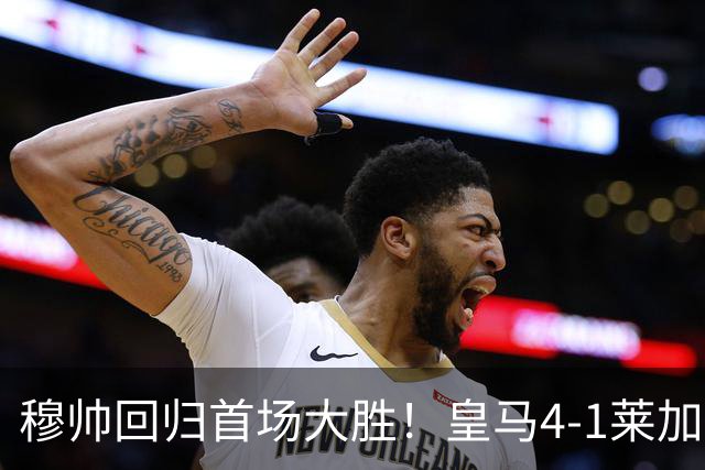 穆帅回归首场大胜！皇马4-1莱加内斯 82贡萨洛马斯坦托诺破门