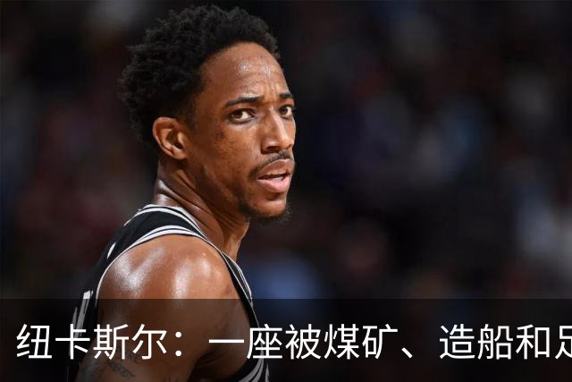 纽卡斯尔：一座被煤矿、造船和足球定义的北方城市