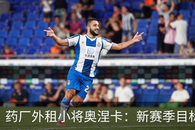 药厂外租小将奥涅卡：新赛季目标打进10球；希望未来进德国队