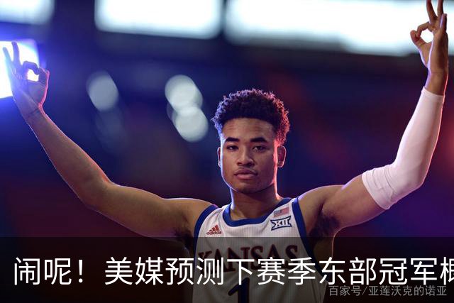 闹呢！美媒预测下赛季东部冠军概率：热火、尼克斯并列第2！