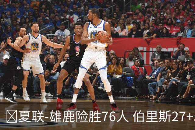 🏀夏联-雄鹿险胜76人 伯里斯27+5&绝杀上篮 阿亚伊22分
