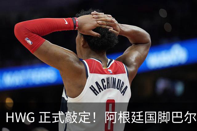 HWG 正式敲定！阿根廷国脚巴尔科登陆切尔西，世界杯冲突名将要征战英超